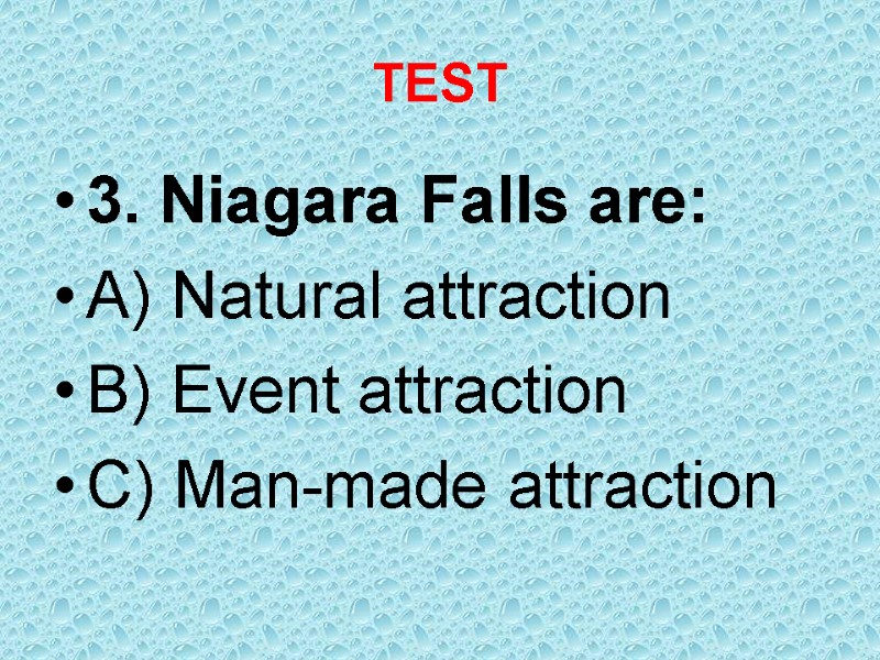 TEST 3. Niagara Falls are: A) Natural attraction B) Event attraction C) Man-made attraction